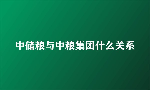 中储粮与中粮集团什么关系