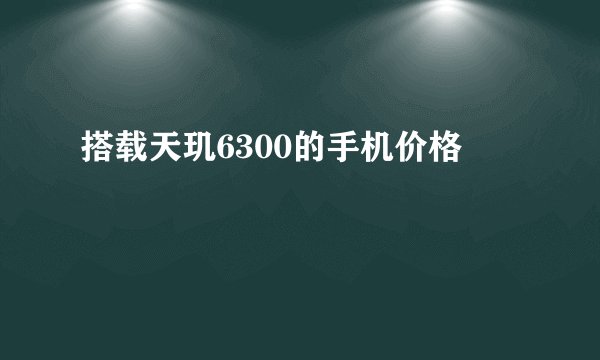 搭载天玑6300的手机价格