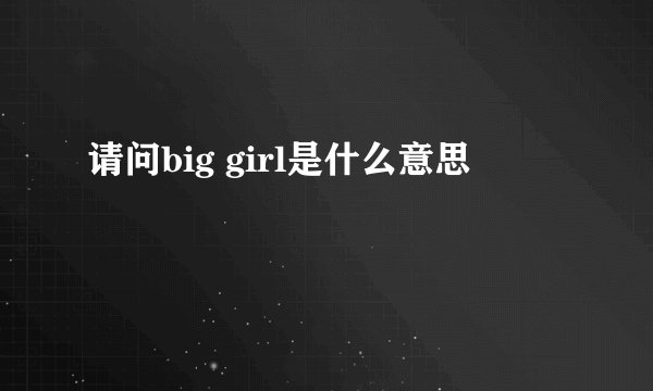 请问big girl是什么意思