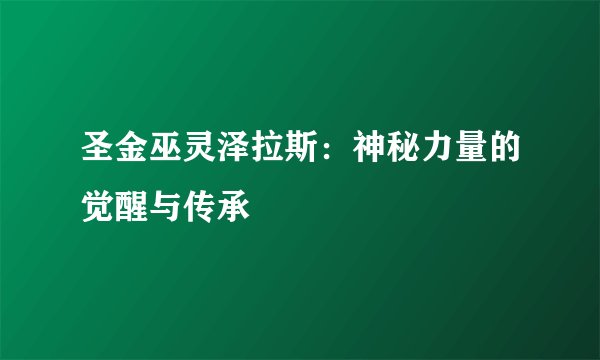 圣金巫灵泽拉斯：神秘力量的觉醒与传承