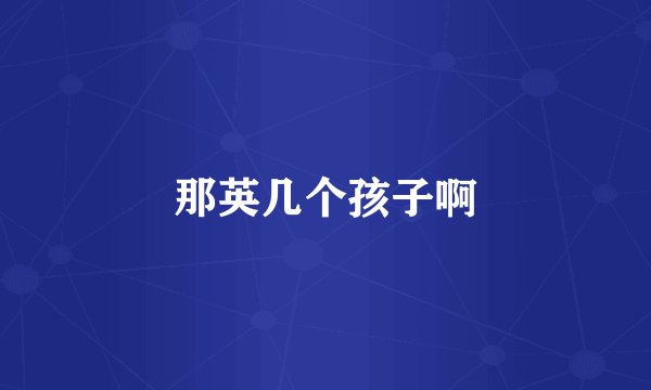 那英几个孩子啊