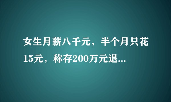 女生月薪八千元，半个月只花15元，称存200万元退休。媒体评：200万元不该是年轻人的终点。