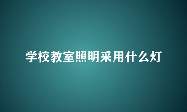 学校教室照明采用什么灯
