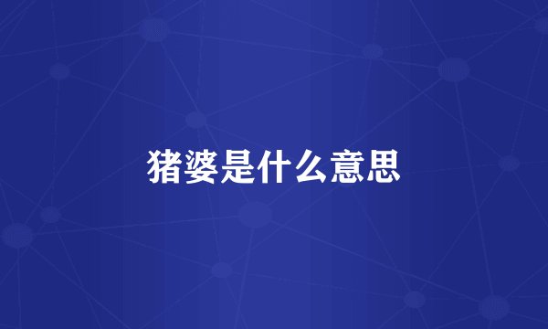 猪婆是什么意思