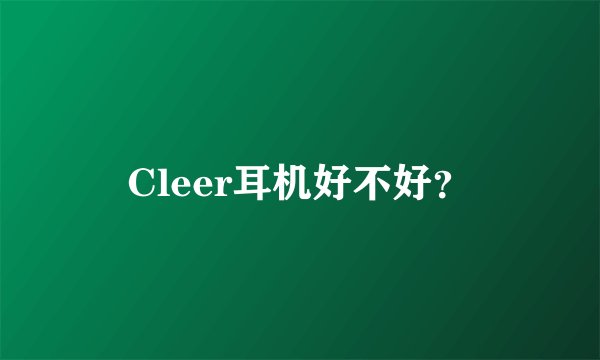 Cleer耳机好不好？