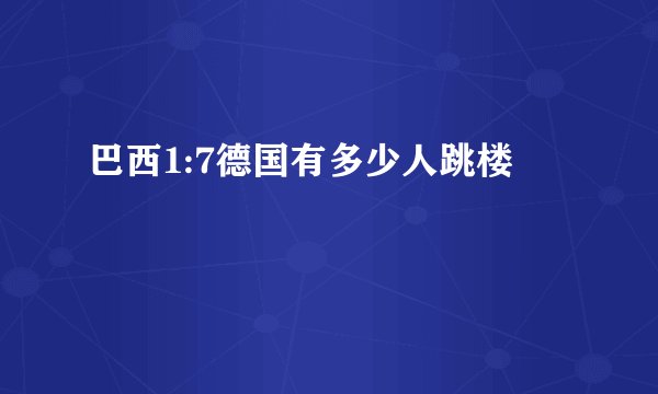 巴西1:7德国有多少人跳楼