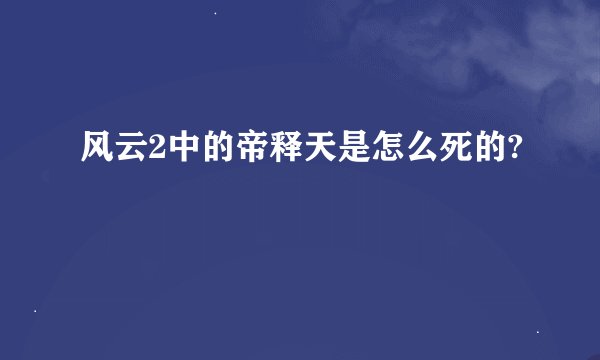 风云2中的帝释天是怎么死的?
