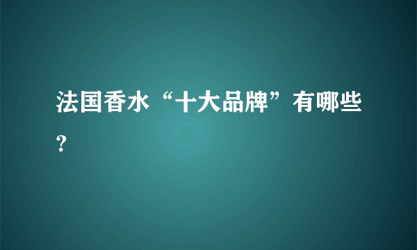 法国香水“十大品牌”有哪些?