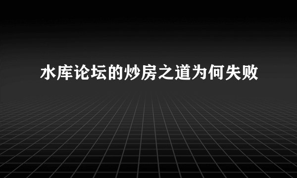 水库论坛的炒房之道为何失败