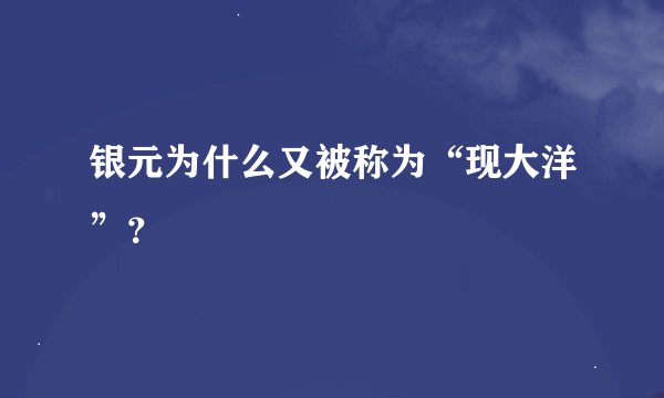 银元为什么又被称为“现大洋”？