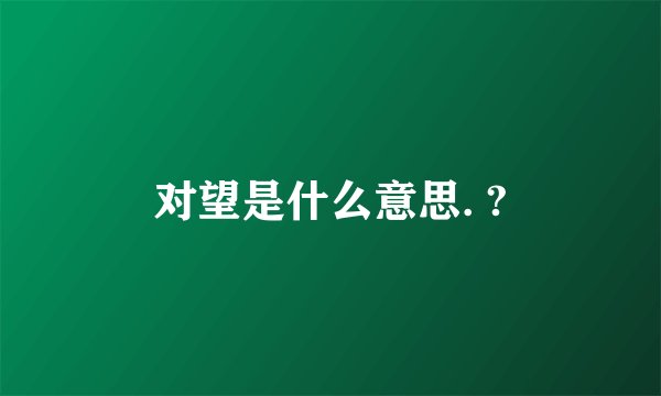 对望是什么意思. ?