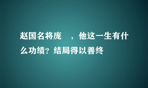 赵国名将庞煖,他这一生有什么功绩?结局得以善终