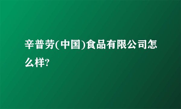辛普劳(中国)食品有限公司怎么样?