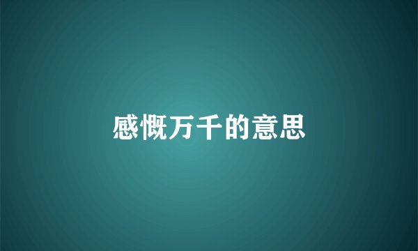 感慨万千的意思