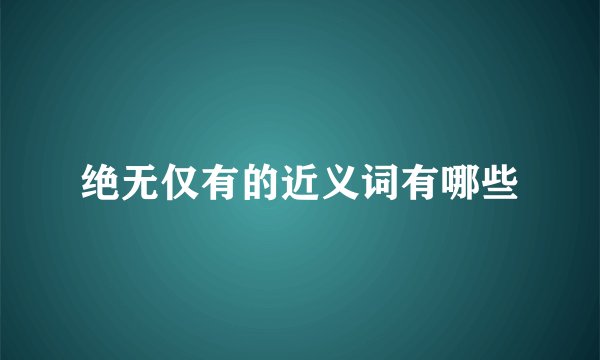 绝无仅有的近义词有哪些