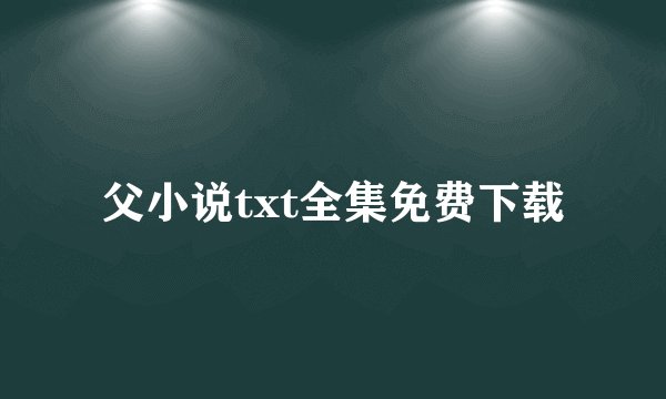 父小说txt全集免费下载