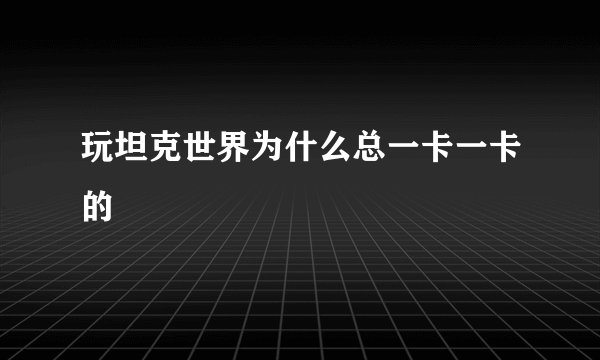 玩坦克世界为什么总一卡一卡的