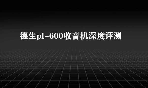德生pl-600收音机深度评测