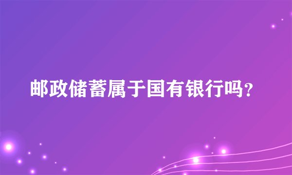 邮政储蓄属于国有银行吗？