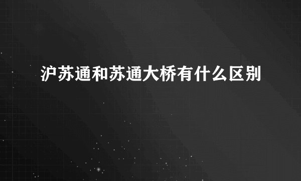 沪苏通和苏通大桥有什么区别