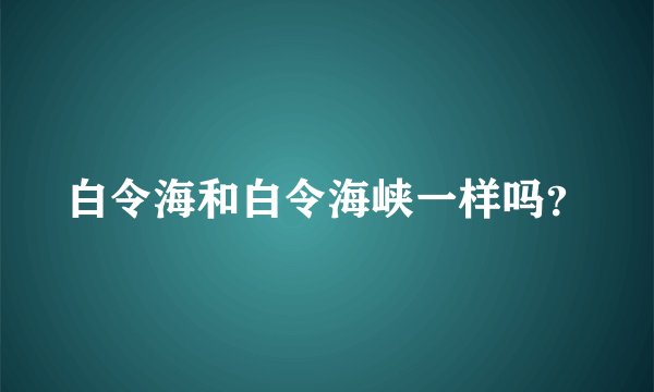 白令海和白令海峡一样吗？