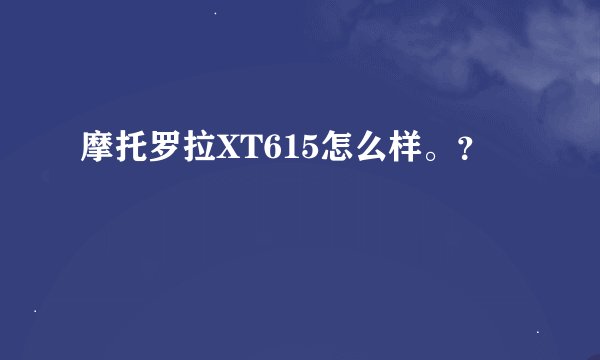 摩托罗拉XT615怎么样。?