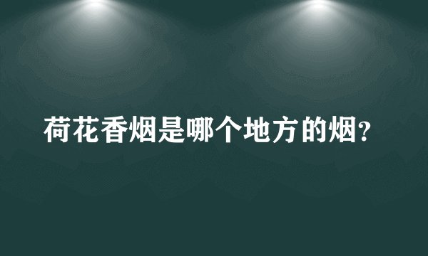 荷花香烟是哪个地方的烟?