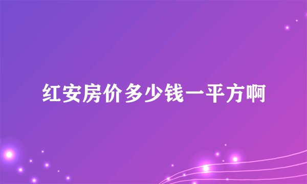 红安房价多少钱一平方啊