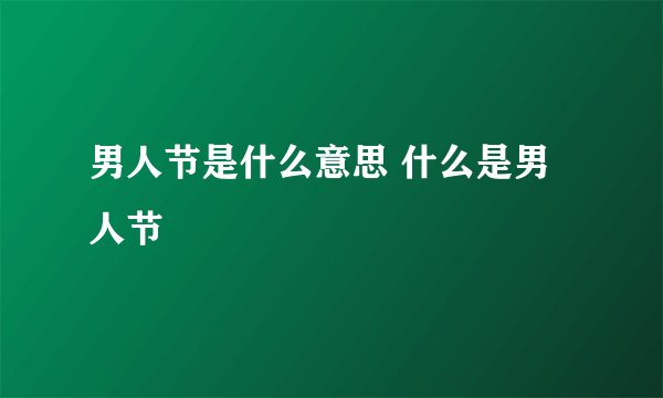 男人节是什么意思 什么是男人节