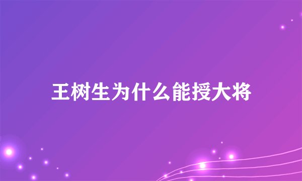 王树生为什么能授大将