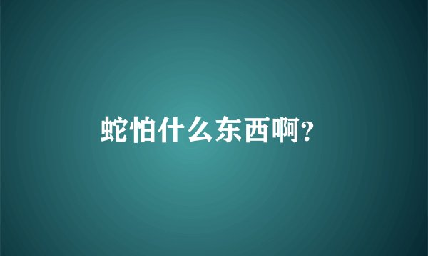 蛇怕什么东西啊？