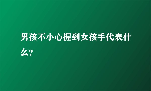 男孩不小心握到女孩手代表什么？