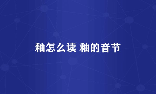 釉怎么读 釉的音节