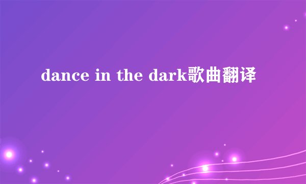 dance in the dark歌曲翻译