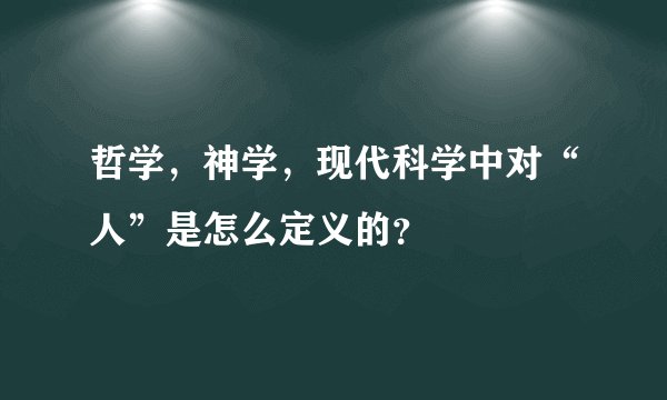 哲学，神学，现代科学中对“人”是怎么定义的？