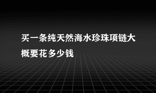 买一条纯天然海水珍珠项链大概要花多少钱