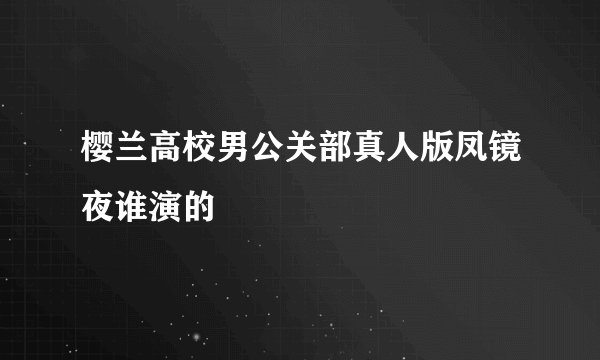 樱兰高校男公关部真人版凤镜夜谁演的