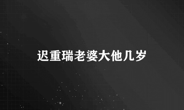 迟重瑞老婆大他几岁