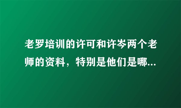老罗培训的许可和许岑两个老师的资料,特别是他们是哪的人,听许岑说话像东北人