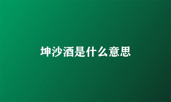 坤沙酒是什么意思