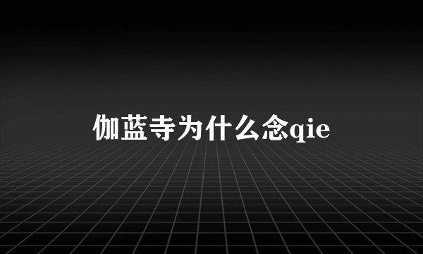伽蓝寺为什么念qie