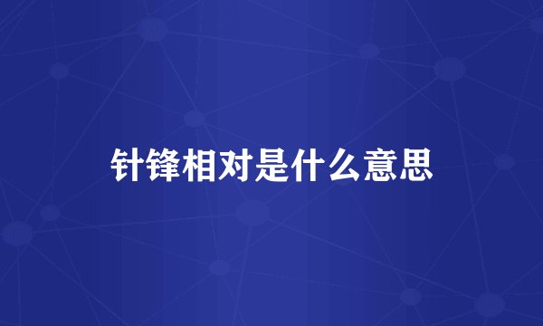 针锋相对是什么意思