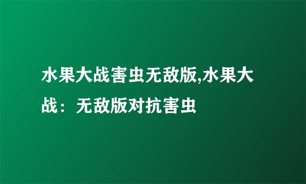 水果大战害虫无敌版,水果大战：无敌版对抗害虫