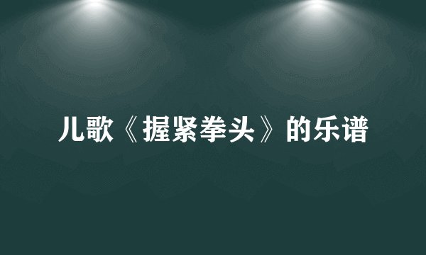 儿歌《握紧拳头》的乐谱