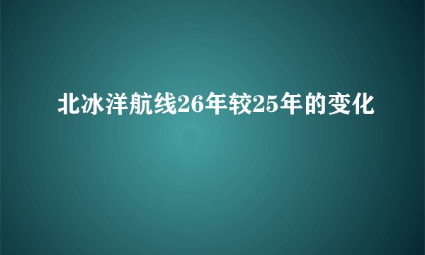 北冰洋航线26年较25年的变化