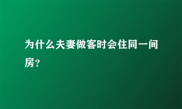 为什么夫妻做客时会住同一间房?