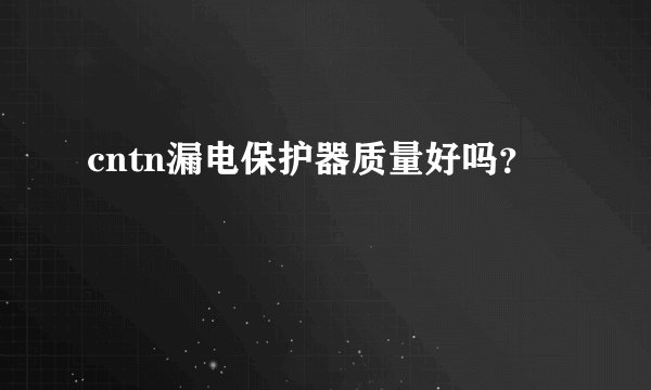 cntn漏电保护器质量好吗？