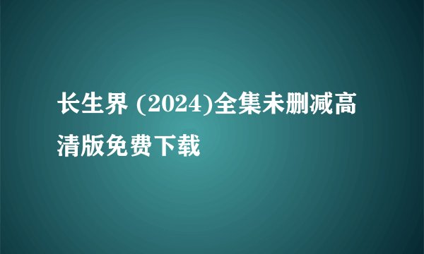 长生界 (2024)全集未删减高清版免费下载