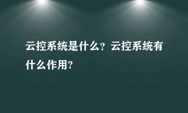 云控系统是什么？云控系统有什么作用?