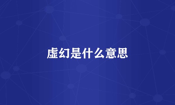 虚幻是什么意思